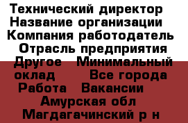 Технический директор › Название организации ­ Компания-работодатель › Отрасль предприятия ­ Другое › Минимальный оклад ­ 1 - Все города Работа » Вакансии   . Амурская обл.,Магдагачинский р-н